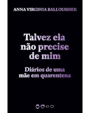 TALVEZ ELA NÃO PRECISE DE MIM - DIÁRIOS DE UMA MÃE EM QUARENTENA