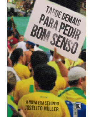 TARDE DEMAIS PARA PEDIR BOM SENSO: A NOVA ERA SEGUNDO JOSELITO MÜLLER