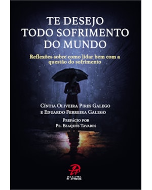 TE DESEJO TODO SOFRIMENTO DO MUNDO - REFLEXÕES SOBRE COMO LIDAR BEM COM A QUESTÃO DO SOFRIMENTO