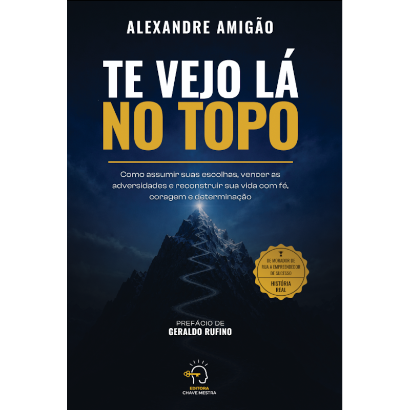 Te vejo lá no topo: Como assumir suas escolhas, vencer as adversidades e reconstruir sua vida com fé, coragem e determinação