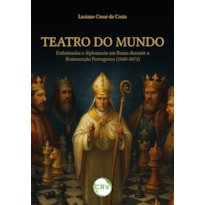 TEATRO DO MUNDO:EMBAIXADAS E DIPLOMACIA EM ROMA DURANTE A RESTAURAÇÃO PORTUGUESA (1640-1671)