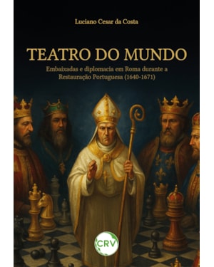TEATRO DO MUNDO:EMBAIXADAS E DIPLOMACIA EM ROMA DURANTE A RESTAURAÇÃO PORTUGUESA (1640-1671)