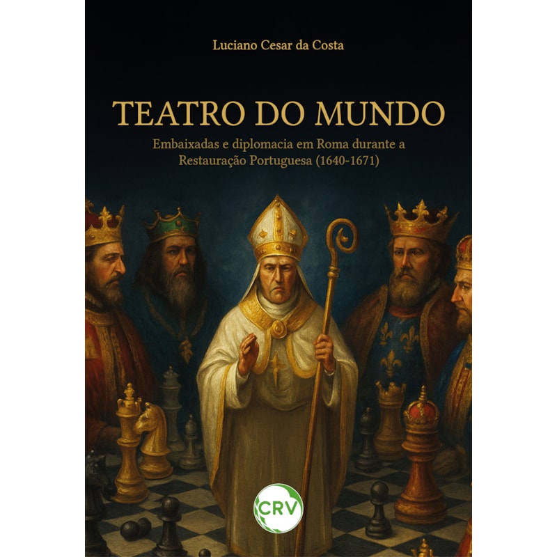 TEATRO DO MUNDO:EMBAIXADAS E DIPLOMACIA EM ROMA DURANTE A RESTAURAÇÃO PORTUGUESA (1640-1671)