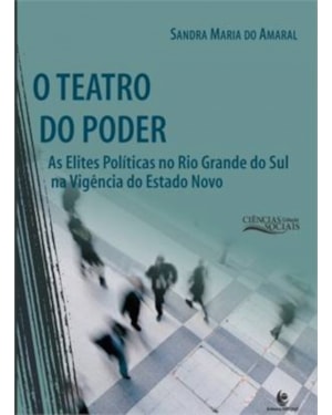 TEATRO DO PODER, O - AS ELITES POLITICAS NO RIO GRANDE DO SUL NA VIGENCIA D
