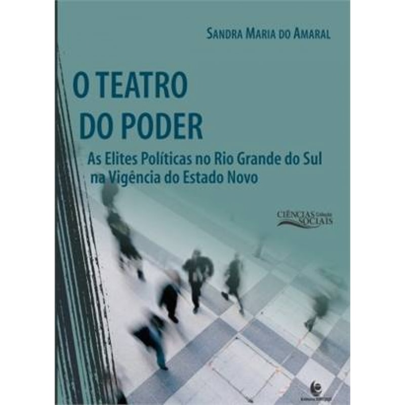 TEATRO DO PODER, O - AS ELITES POLITICAS NO RIO GRANDE DO SUL NA VIGENCIA D