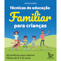 TÉCNICAS DE EDUCAÇÃO FAMILIAR PARA CRIANÇAS: 50 PRÁTICAS PARA EDUCAR FILHOS DE 0 A 12 ANOS.