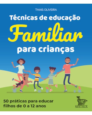 TÉCNICAS DE EDUCAÇÃO FAMILIAR PARA CRIANÇAS: 50 PRÁTICAS PARA EDUCAR FILHOS DE 0 A 12 ANOS.
