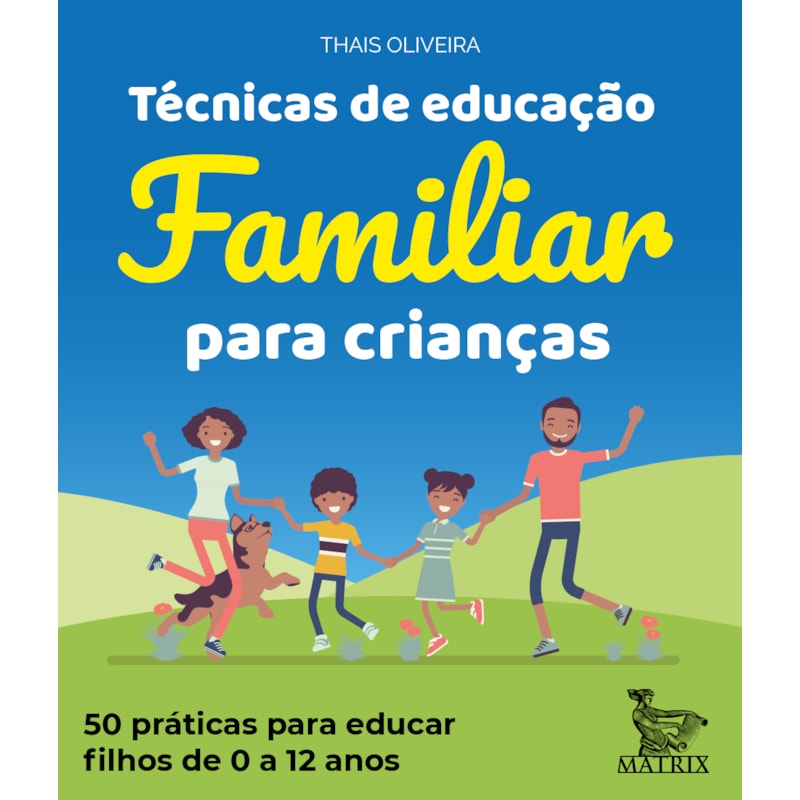 TÉCNICAS DE EDUCAÇÃO FAMILIAR PARA CRIANÇAS: 50 PRÁTICAS PARA EDUCAR FILHOS DE 0 A 12 ANOS.