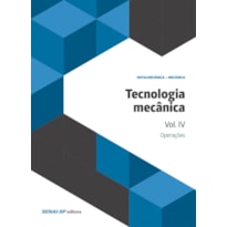 TECNOLOGIA MECÂNICA VOLUME IV: OPERAÇÕES