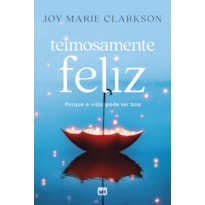 TEIMOSAMENTE FELIZ: PORQUE A VIDA PODE SER BOA