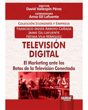 TELEVISIÓN DIGITAL - EL MARKETING ANTE LOS RETOS DE LA TELEVISIÓN CONECTADA - COLECCIÓN ECONOMÍA Y EMPRESA - DIRECTOR: DAVID VALLESPÍN PÉREZ - COORDINADORA: ANNA GIL LAFUENTE
