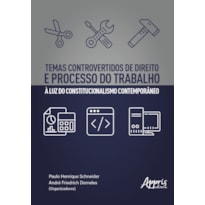 TEMAS CONTROVERTIDOS DE DIREITO E PROCESSO DO TRABALHO À LUZ DO CONSTITUCIONALISMO CONTEMPORÂNEO