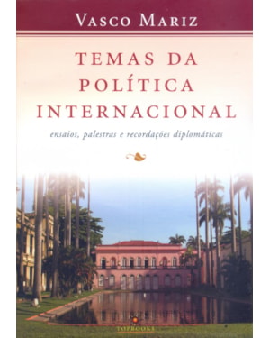 TEMAS DA POLÍTICA INTERNACIONAL: ENSAIOS, PALESTRAS E RECORDAÇÕES DIPLOMÁTICAS