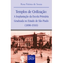 TEMPLOS DE CIVILIZAÇÃO - A IMPLANTAÇÃO DA ESCOLA PRIMÁRIA GRADUADA NO ESTADO DE SÃO PAULO (1890-1910)