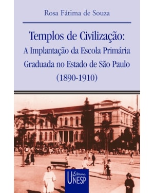TEMPLOS DE CIVILIZAÇÃO: A IMPLANTAÇÃO DA ESCOLA PRIMÁRIA GRADUADA NO ESTADO DE SÃO PAULO (1890-1910)