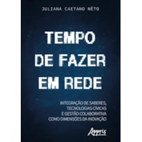 TEMPO DE FAZER EM REDE: INTEGRAÇÃO DE SABERES, TECNOLOGIAS CÍVICAS E GESTÃO COLABORATIVA COMO DIMENSÕES DA INOVAÇÃO