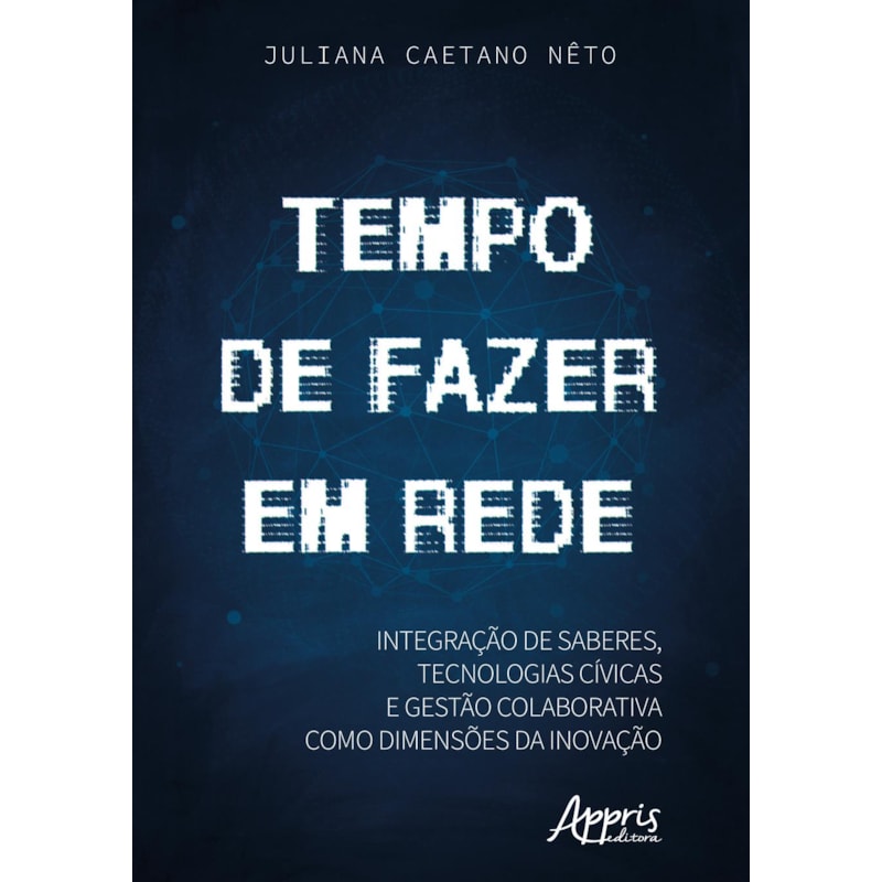 TEMPO DE FAZER EM REDE: INTEGRAÇÃO DE SABERES, TECNOLOGIAS CÍVICAS E GESTÃO COLABORATIVA COMO DIMENSÕES DA INOVAÇÃO
