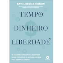 TEMPO, DINHEIRO, LIBERDADE: 10 REGRAS SIMPLES PARA REDEFINIR O QUE É POSSÍVEL E REPLANEJAR SUA VIDA COMPLETAMENTE