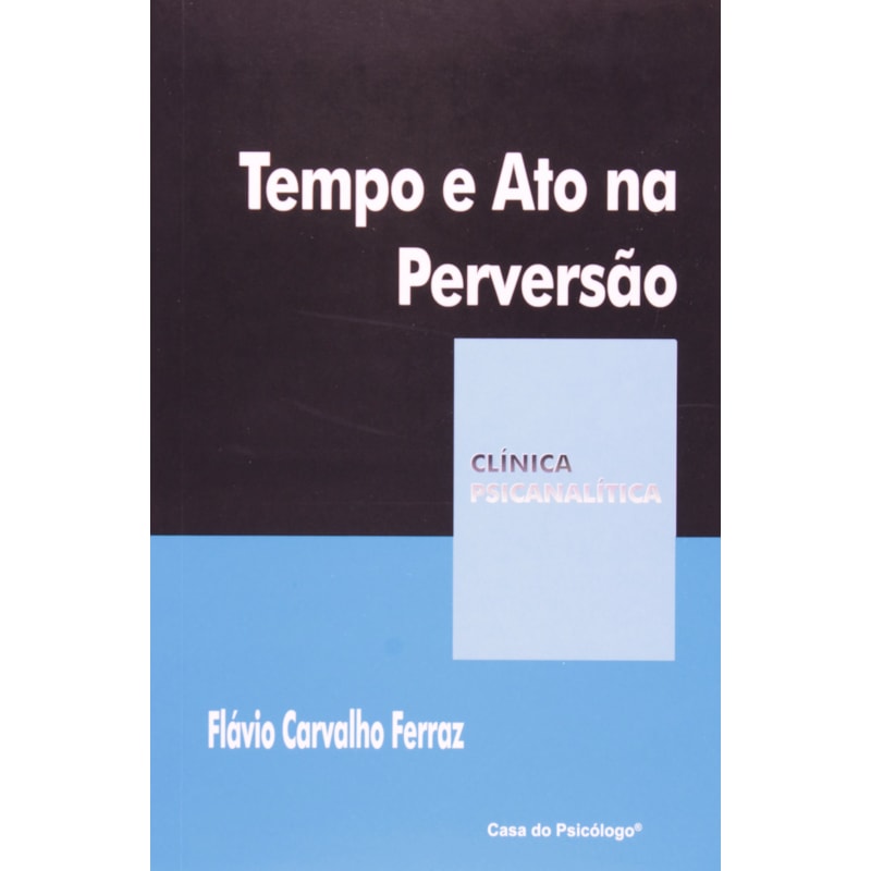 TEMPO E ATO NA PERVERSAO - COL. CLINICA PSICANALITICA - 2ª