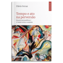 Tempo e ato na perversão: ensaios psicanalíticos I