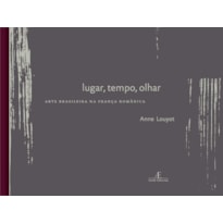 TEMPO, OLHAR, LUGAR: ARTE BRASILEIRA NA FRANÇA ROMÂNICA TEMPO, OLHAR, LUGAR: ARTE BRASILEIRA NA FRANÇA ROMÂNICA