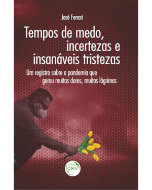 TEMPOS DE MEDO, INCERTEZAS E INSANÁVEIS TRISTEZAS