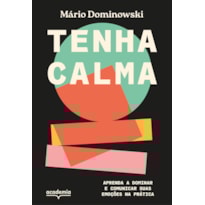 TENHA CALMA: APRENDA A DOMINAR E COMUNICAR SUAS EMOÇÕES NA PRÁTICA