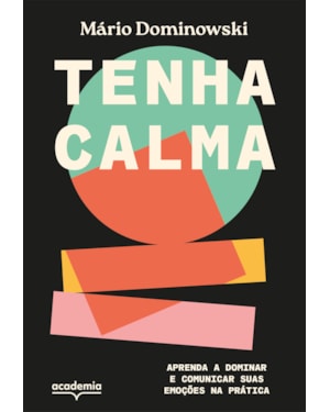 TENHA CALMA: APRENDA A DOMINAR E COMUNICAR SUAS EMOÇÕES NA PRÁTICA