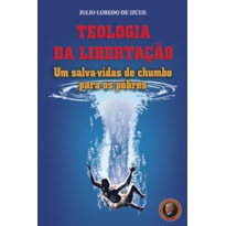 TEOLOGIA DA LIBERTAÇÃO - UM SALVA-VIDAS DE CHUMBO PARA OS POBRE