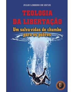 TEOLOGIA DA LIBERTAÇÃO - UM SALVA-VIDAS DE CHUMBO PARA OS POBRE