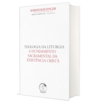 TEOLOGIA DA LITURGIA - O FUNDAMENTO SACRAMENTAL DA EXISTÊNCIA CRISTÃ