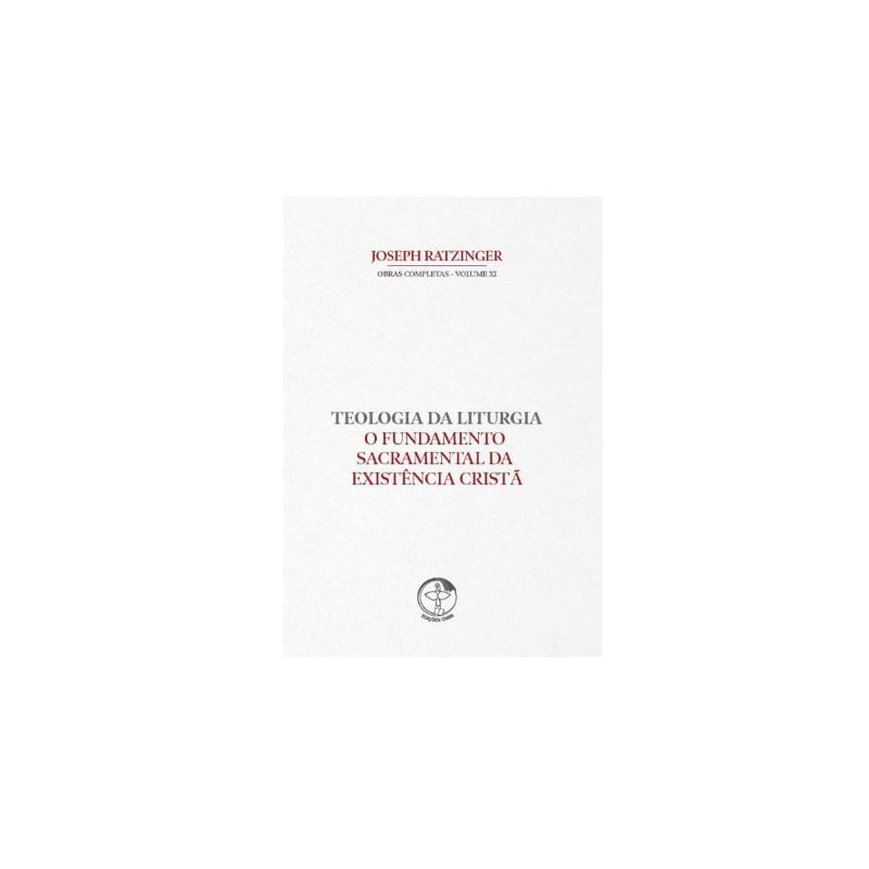TEOLOGIA DA LITURGIA VOLUME 11 - O FUNDAMENTO SACRAMENTAL DA EXISTÊNCIA CRISTÃ