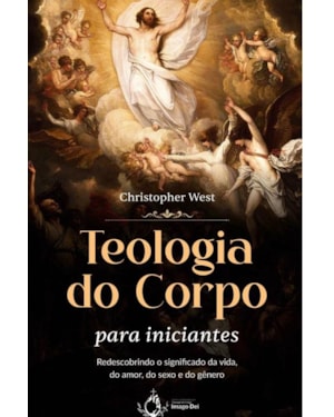 TEOLOGIA DO CORPO PARA INICIANTES - REDESCOBRINDO O SIGNIFICADO DA VIDA, DO AMOR, DO SEXO E DO GÊNERO