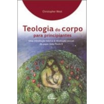 TEOLOGIA DO CORPO PARA PRINCIPIANTES - UMA INTRODUCAO BASICA A REVOLUCAO SEXUAL DO PAPA JOAO PAULO II