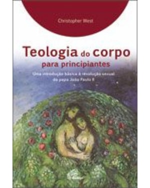 TEOLOGIA DO CORPO PARA PRINCIPIANTES - UMA INTRODUCAO BASICA A REVOLUCAO SEXUAL DO PAPA JOAO PAULO II