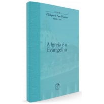 TEOLOGIA DO PAPA FRANCISCO, A - VOLUME 10 - A IGREJA É O EVANGELHO