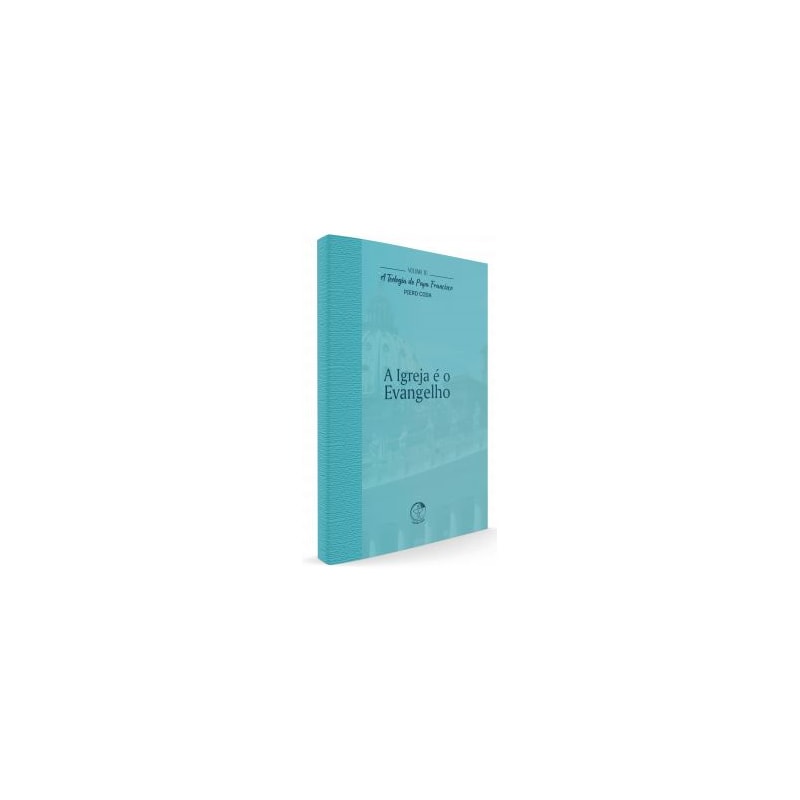 TEOLOGIA DO PAPA FRANCISCO, A - VOLUME 10 - A IGREJA É O EVANGELHO