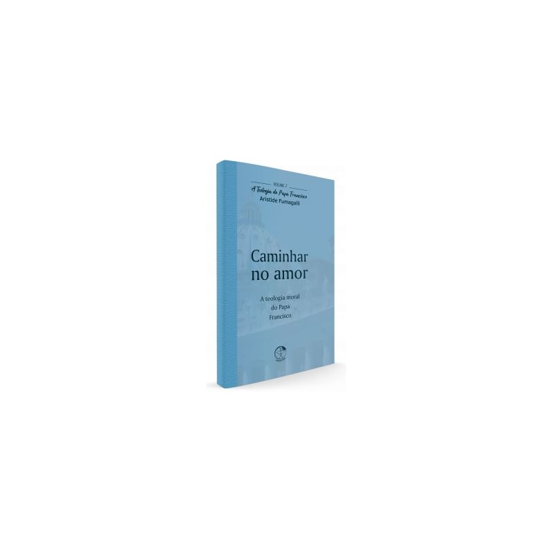 TEOLOGIA DO PAPA FRANCISCO, A - VOLUME 7 - CAMINHAR NO AMOR