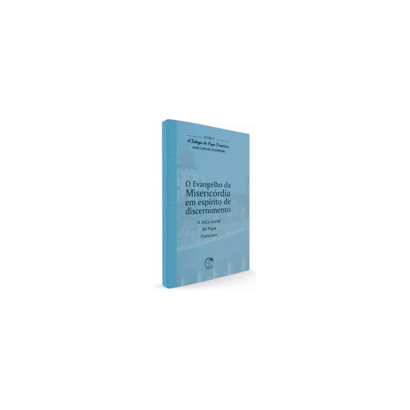 TEOLOGIA DO PAPA FRANCISCO, A - VOLUME 8 - O EVANGELHO DA MISERICÓRDIA EM ESPÍRITO DE DISCERNIMENTO