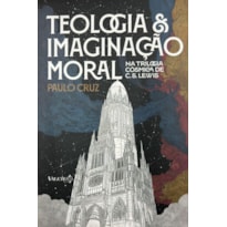 Teologia & imaginação moral: na trilogia cósmica de C. S. Lewis