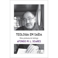 TEOLOGIA EM SAÍDA. OBRA PÓSTUMA DO TEÓLOGO AFONSO M.L. SOARES: PARA REAPRENDER A APRENDER COM AS RELIGIÕES E SUAS VIVÊNCIAS PLURAIS