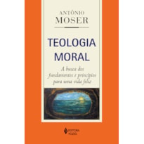 TEOLOGIA MORAL: A BUSCA DOS FUNDAMENTOS E PRINCÍPIOS PARA UMA VIDA FELIZ