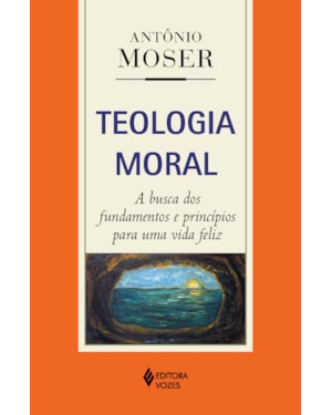 TEOLOGIA MORAL: A BUSCA DOS FUNDAMENTOS E PRINCÍPIOS PARA UMA VIDA FELIZ