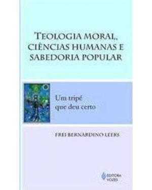TEOLOGIA MORAL, CIÊNCIAS HUMANAS E SABEDORIA POPULAR - UM TRIPÉ QUE DEU CERTO