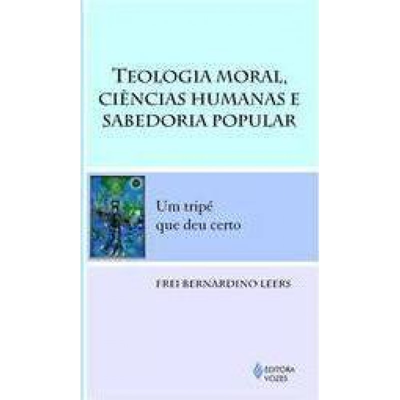 TEOLOGIA MORAL, CIÊNCIAS HUMANAS E SABEDORIA POPULAR - UM TRIPÉ QUE DEU CERTO