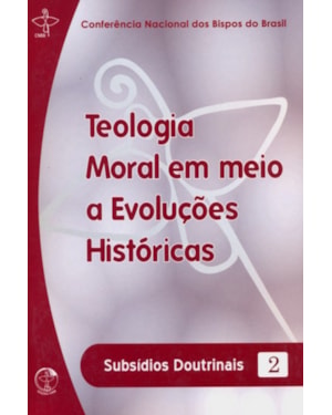 Teologia Moral em Meio a Evoluções Históricas - Subsídios Doutrinais 2