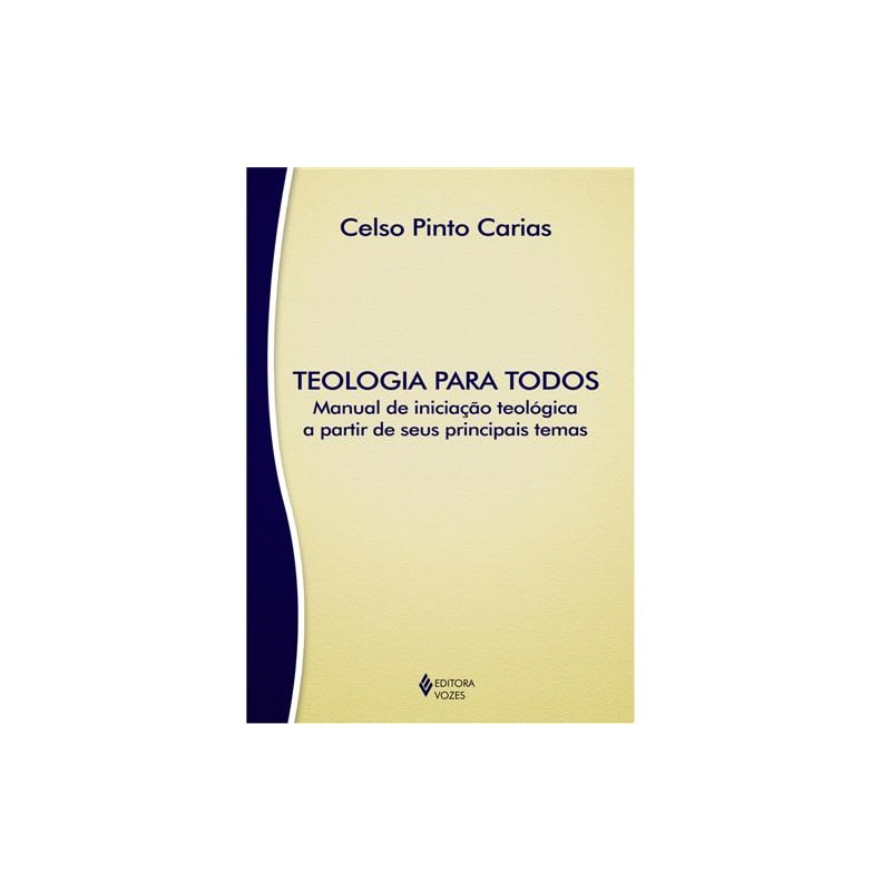 TEOLOGIA PARA TODOS: MANUAL DE INICIAÇÃO TEOLÓGICA A PARTIR DE SEUS PRINCIPAIS TEMAS