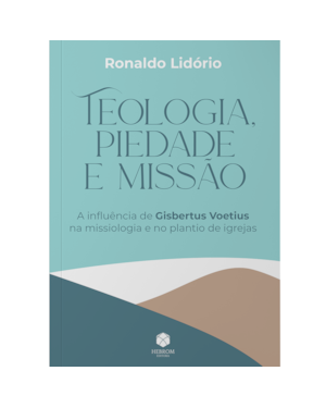 Teologia, piedade e missão: A influência de Gisbertus Voetius na missiologia e no plantio de igrejas
