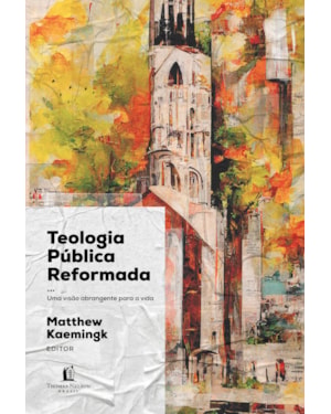TEOLOGIA PÚBLICA REFORMADA: UMA VISÃO ABRANGENTE PARA A VIDA