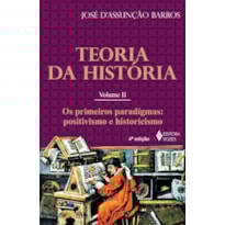 TEORIA DA HISTÓRIA VOL. II: OS PRIMEIROS PARADIGMAS: POSITIVISMO E HISTORICISMO